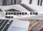 开云体育官方网站-关于塞维利亚迎来胜利，实力有所提升的信息